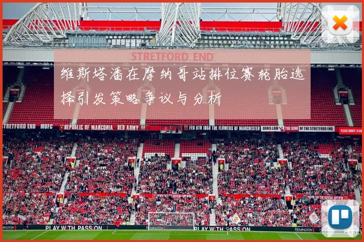 维斯塔潘在摩纳哥站排位赛轮胎选择引发策略争议与分析